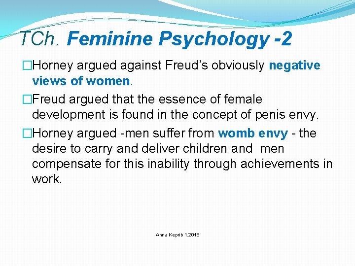 TCh. Feminine Psychology -2 �Horney argued against Freud’s obviously negative views of women. �Freud