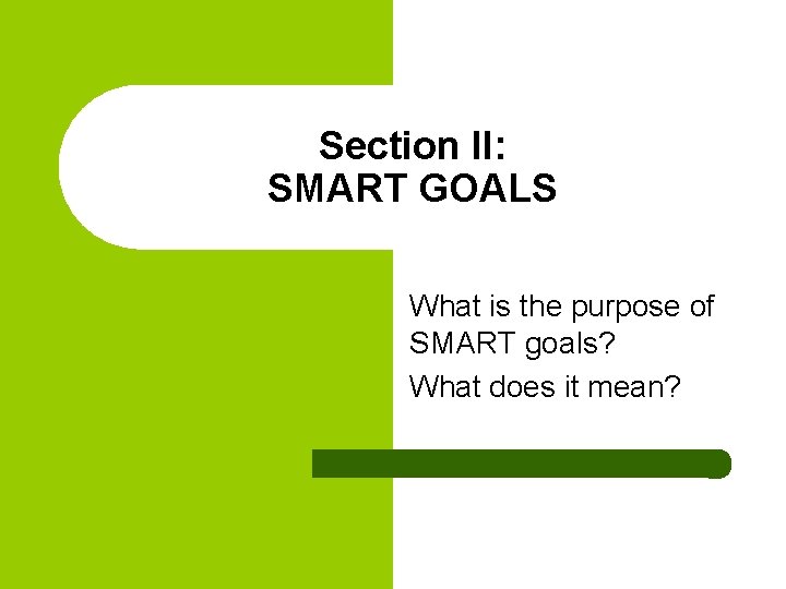 Section II: SMART GOALS What is the purpose of SMART goals? What does it