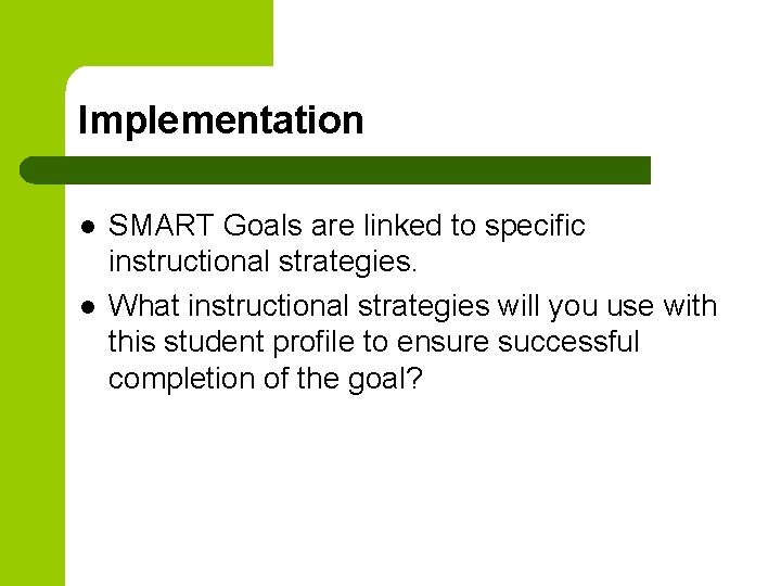 Implementation l l SMART Goals are linked to specific instructional strategies. What instructional strategies