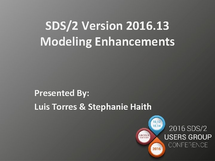 SDS/2 Version 2016. 13 Modeling Enhancements Presented By: Luis Torres & Stephanie Haith 