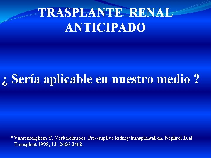 TRASPLANTE RENAL ANTICIPADO ¿ Sería aplicable en nuestro medio ? * Vanrenterghem Y, Verberckmoes.