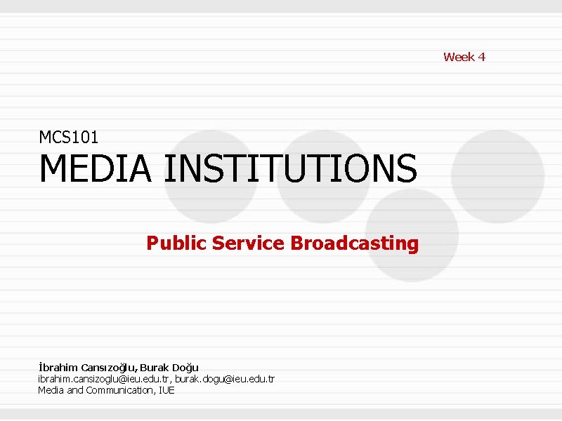 Week 4 MCS 101 MEDIA INSTITUTIONS Public Service Broadcasting İbrahim Cansızoğlu, Burak Doğu ibrahim.