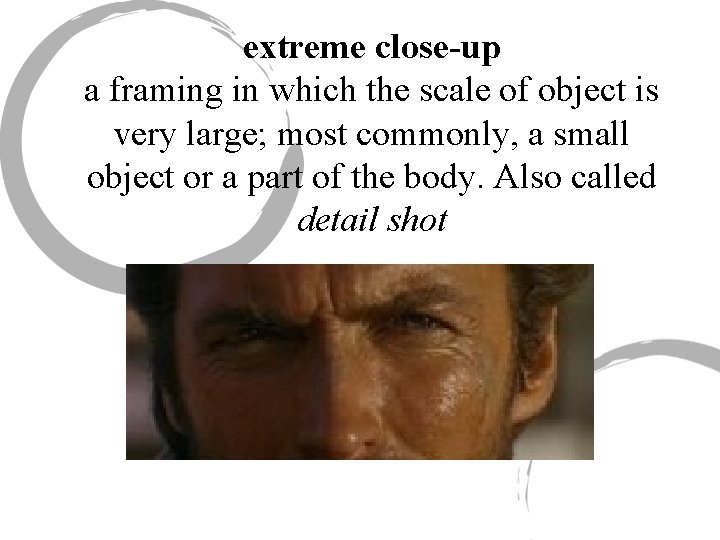 extreme close-up a framing in which the scale of object is very large; most