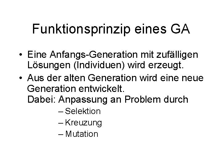 Funktionsprinzip eines GA • Eine Anfangs-Generation mit zufälligen Lösungen (Individuen) wird erzeugt. • Aus