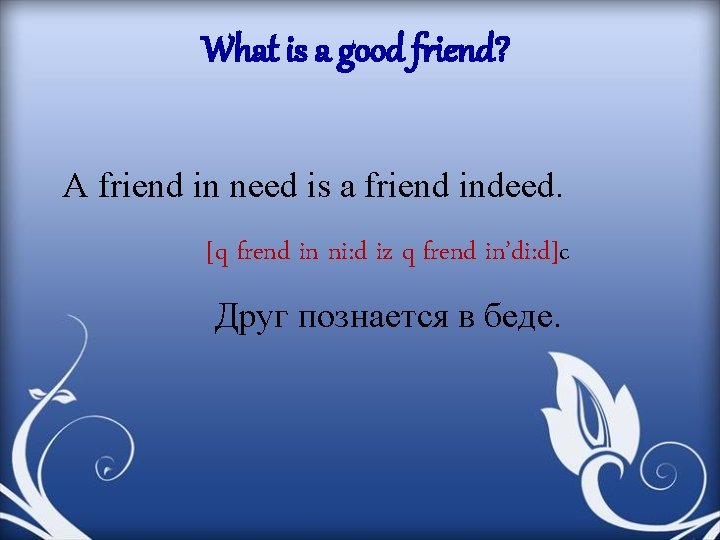 What is a good friend? A friend in need is a friend indeed. [q