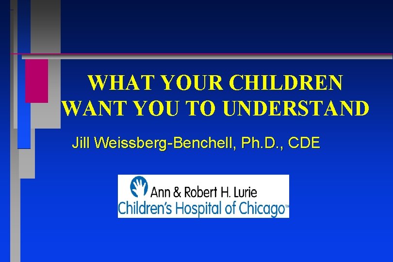 WHAT YOUR CHILDREN WANT YOU TO UNDERSTAND Jill Weissberg-Benchell, Ph. D. , CDE WHAT YOUR CHILDREN WANT YOU TO UNDERSTAND Jill Weissberg-Benchell, Ph. D. , CDE
