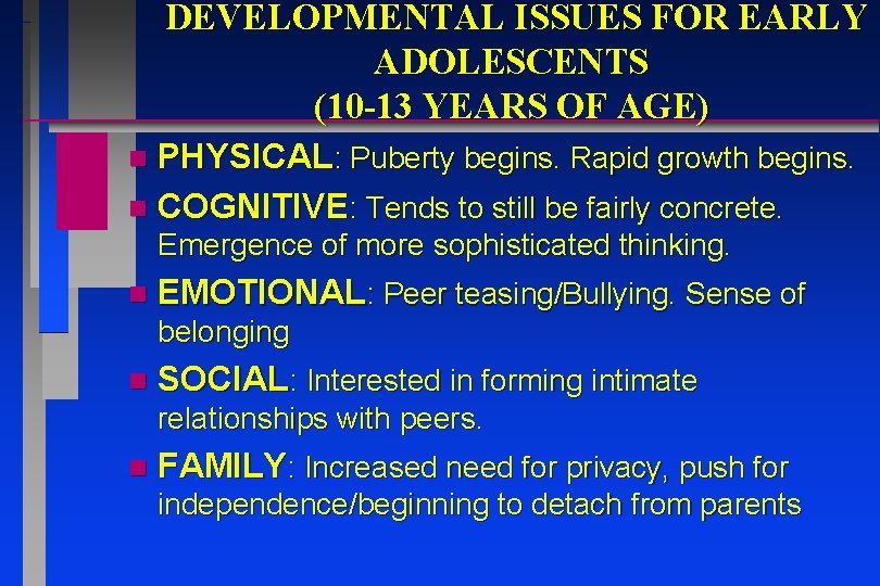 DEVELOPMENTAL ISSUES FOR EARLY ADOLESCENTS (10 -13 YEARS OF AGE) PHYSICAL: Puberty begins. Rapid DEVELOPMENTAL ISSUES FOR EARLY ADOLESCENTS (10 -13 YEARS OF AGE) PHYSICAL: Puberty begins. Rapid