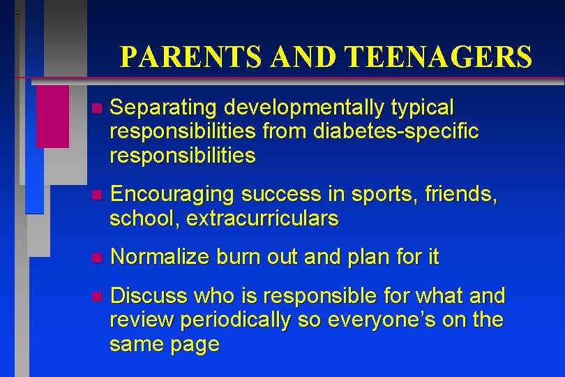 PARENTS AND TEENAGERS n Separating developmentally typical responsibilities from diabetes-specific responsibilities n Encouraging success PARENTS AND TEENAGERS n Separating developmentally typical responsibilities from diabetes-specific responsibilities n Encouraging success