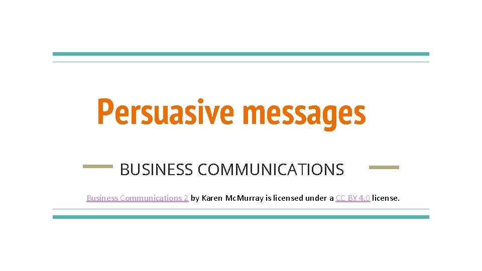 Persuasive messages BUSINESS COMMUNICATIONS Business Communications 2 by Karen Mc. Murray is licensed under