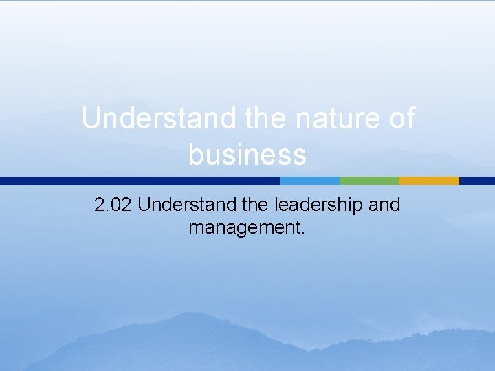 Understand the nature of business 2. 02 Understand the leadership and management. 