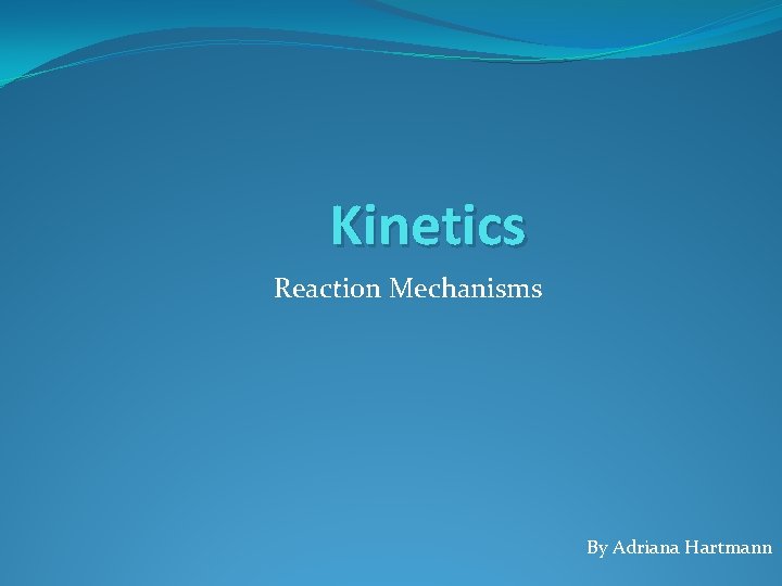 Kinetics Reaction Mechanisms By Adriana Hartmann 