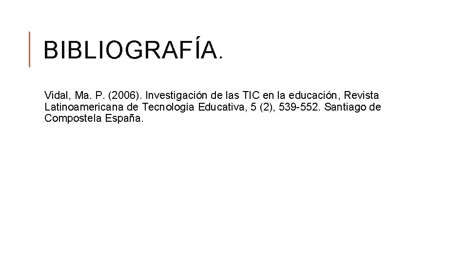 BIBLIOGRAFÍA. Vidal, Ma. P. (2006). Investigación de las TIC en la educación, Revista Latinoamericana