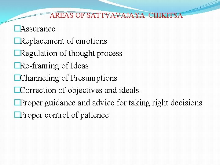 AREAS OF SATTVAVAJAYA CHIKITSA �Assurance �Replacement of emotions �Regulation of thought process �Re-framing of