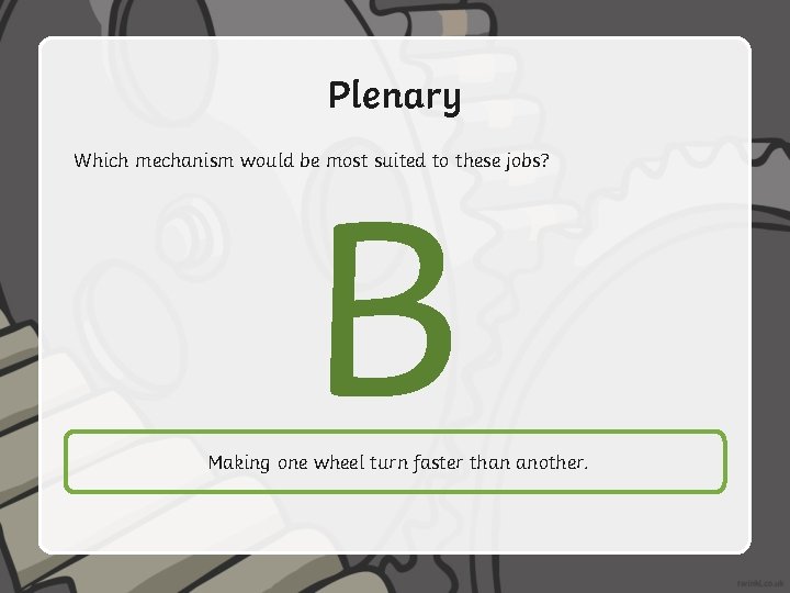 Plenary B Which mechanism would be most suited to these jobs? Making one wheel