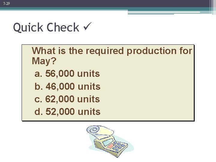 7 -29 Quick Check What is the required production for May? a. 56, 000