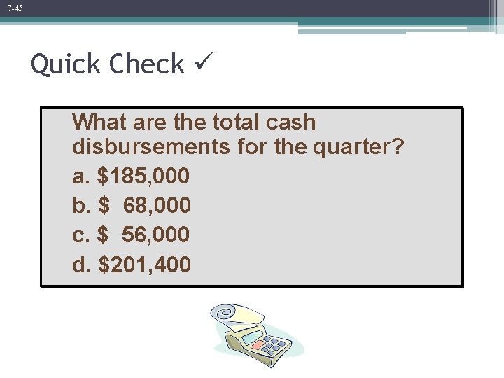 7 -45 Quick Check What are the total cash disbursements for the quarter? a.