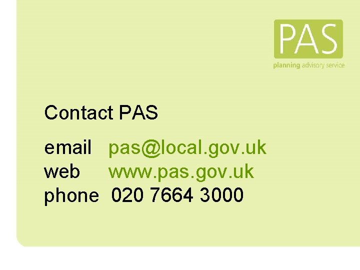 Contact PAS email pas@local. gov. uk web www. pas. gov. uk phone 020 7664