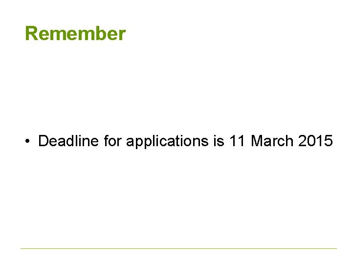 Remember • Deadline for applications is 11 March 2015 