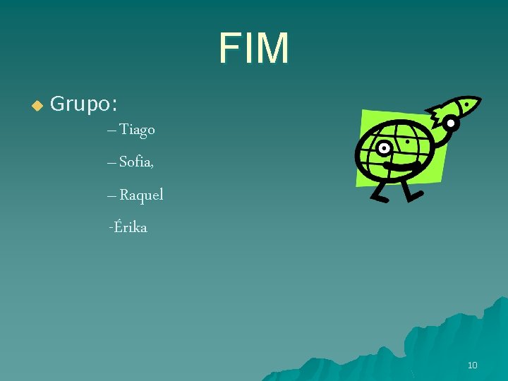 FIM u Grupo: – Tiago – Sofia, – Raquel -Érika 10 