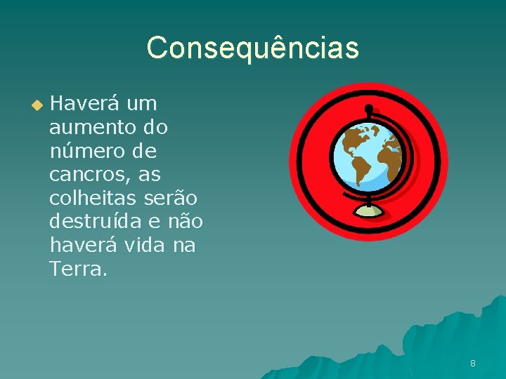 Consequências u Haverá um aumento do número de cancros, as colheitas serão destruída e