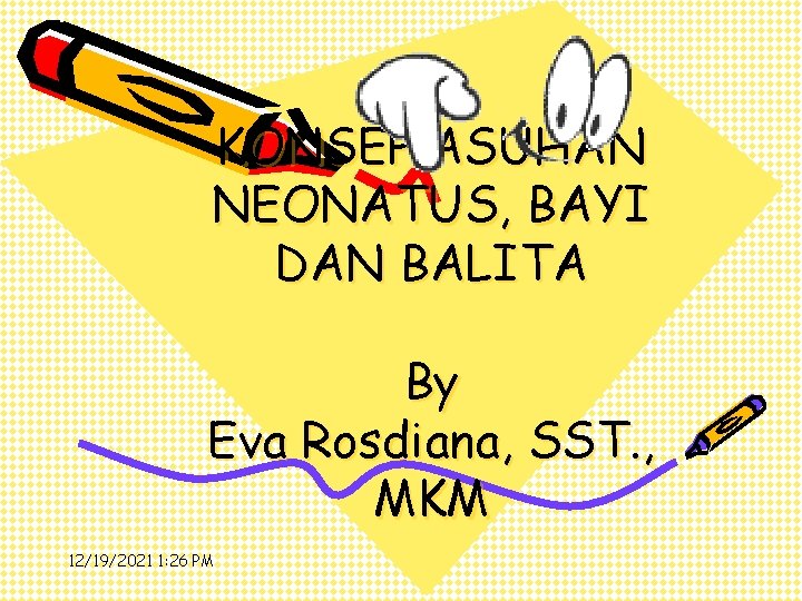 KONSEP ASUHAN NEONATUS, BAYI DAN BALITA By Eva Rosdiana, SST. , MKM 12/19/2021 1: