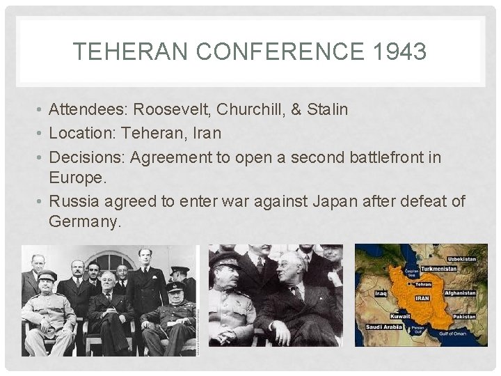 TEHERAN CONFERENCE 1943 • Attendees: Roosevelt, Churchill, & Stalin • Location: Teheran, Iran •