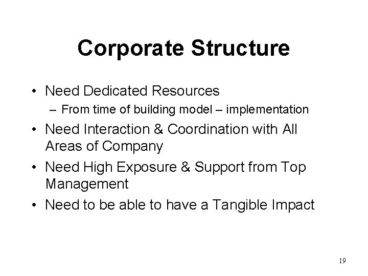 Corporate Structure • Need Dedicated Resources – From time of building model – implementation