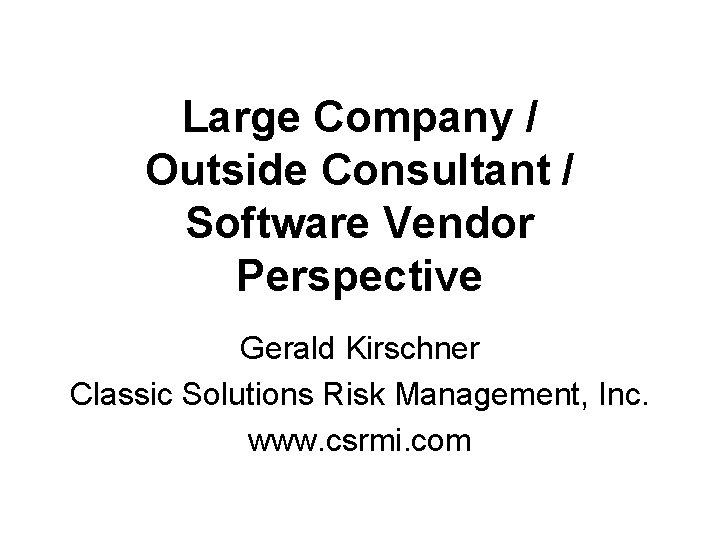 Large Company / Outside Consultant / Software Vendor Perspective Gerald Kirschner Classic Solutions Risk