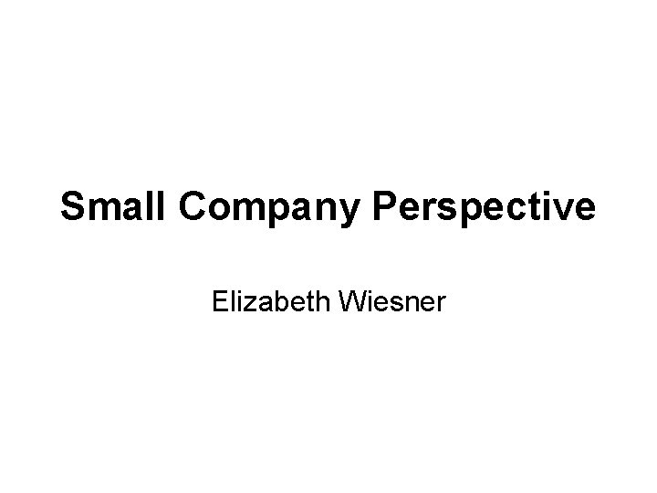 Small Company Perspective Elizabeth Wiesner 
