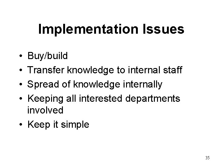 Implementation Issues • • Buy/build Transfer knowledge to internal staff Spread of knowledge internally