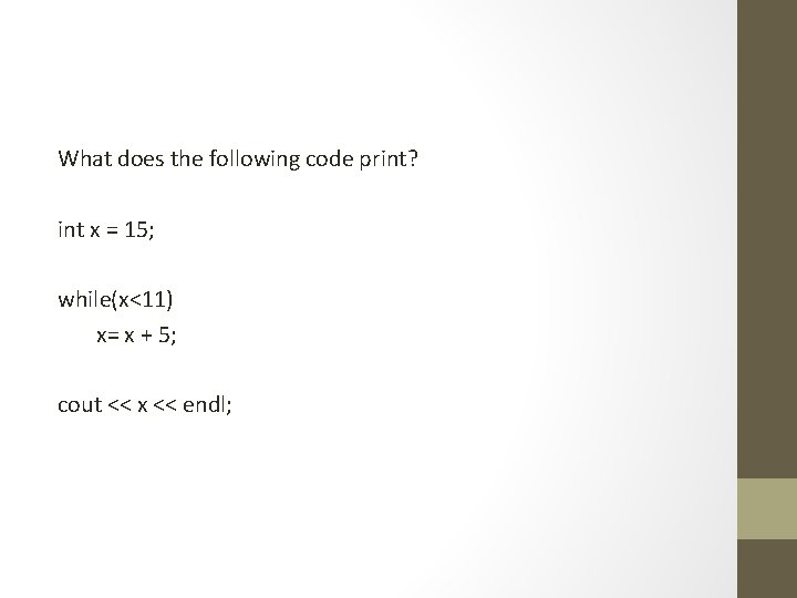 What does the following code print? int x = 15; while(x<11) x= x +