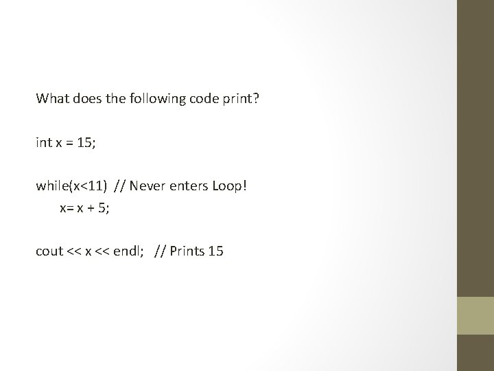 What does the following code print? int x = 15; while(x<11) // Never enters