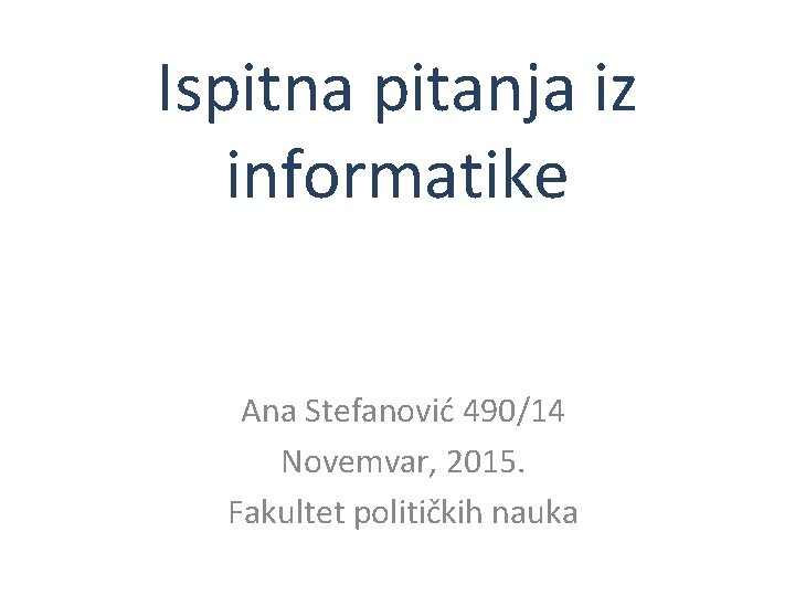 Ispitna pitanja iz informatike Ana Stefanović 490/14 Novemvar, 2015. Fakultet političkih nauka 