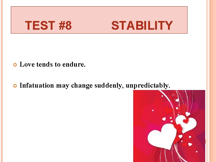TEST #8 STABILITY Love tends to endure. Infatuation may change suddenly, unpredictably. 