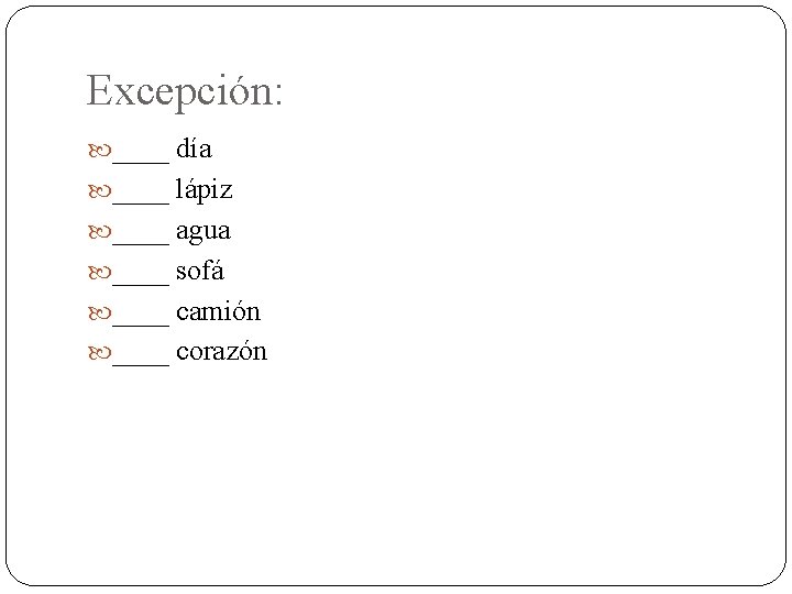 Excepción: ____ día ____ lápiz ____ agua ____ sofá ____ camión ____ corazón 