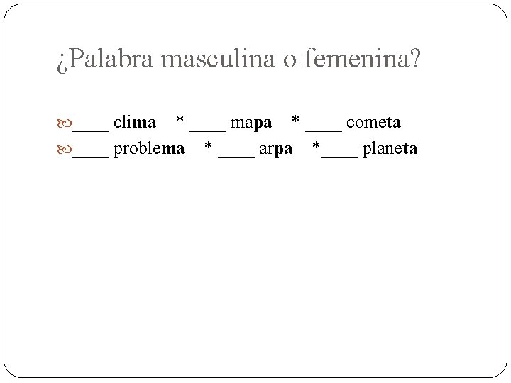 ¿Palabra masculina o femenina? ____ clima * ____ mapa * ____ cometa ____ problema