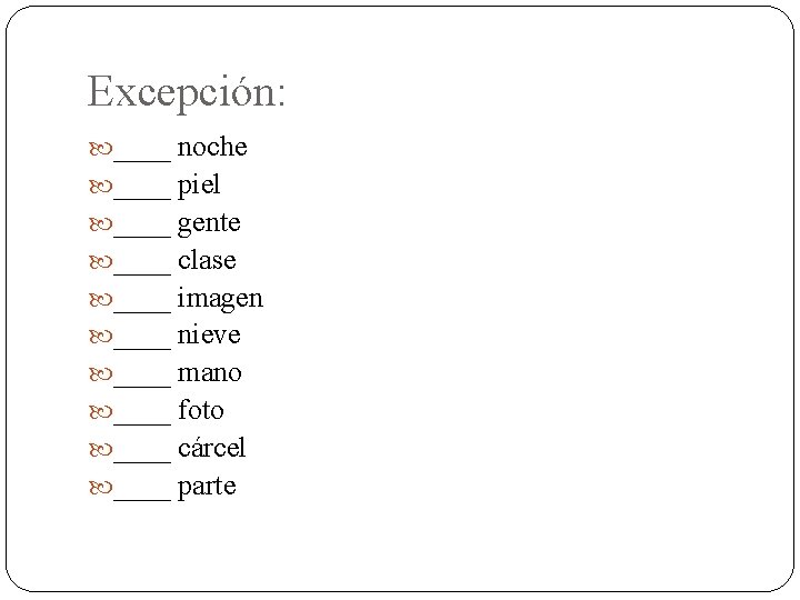 Excepción: ____ noche ____ piel ____ gente ____ clase ____ imagen ____ nieve ____