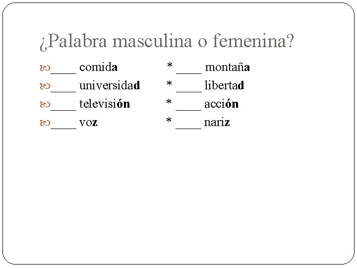 ¿Palabra masculina o femenina? ____ comida ____ universidad ____ televisión ____ voz * ____