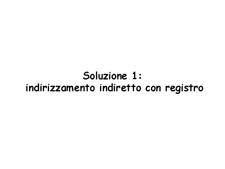 Soluzione 1: indirizzamento indiretto con registro 