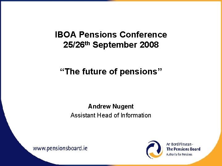 IBOA Pensions Conference 25/26 th September 2008 “The future of pensions” Andrew Nugent Assistant