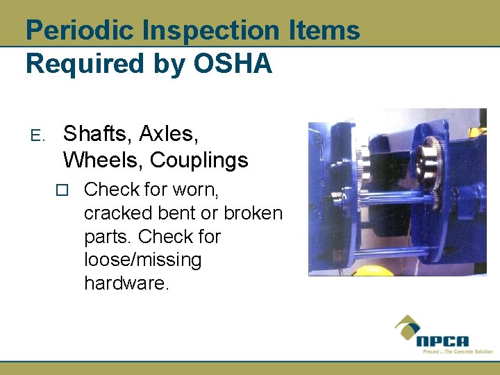 Periodic Inspection Items Required by OSHA E. Shafts, Axles, Wheels, Couplings ¨ Check for