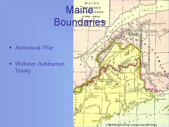 Maine Boundaries • Aroostook War • Webster-Ashburton Treaty http: //history. sandiego. edu/gen/maps/86129. jpg 