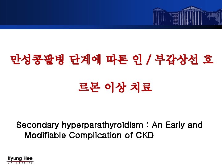 만성콩팥병 단계에 따른 인 / 부갑상선 호 르몬 이상 치료 Secondary hyperparathyroidism : An