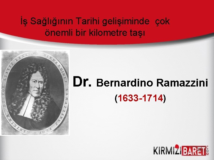 İş Sağlığının Tarihi gelişiminde çok önemli bir kilometre taşı Dr. Bernardino Ramazzini (1633 -1714)