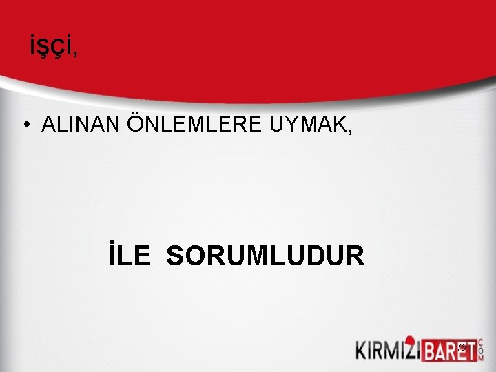 İŞÇİ, • ALINAN ÖNLEMLERE UYMAK, İLE SORUMLUDUR 75 