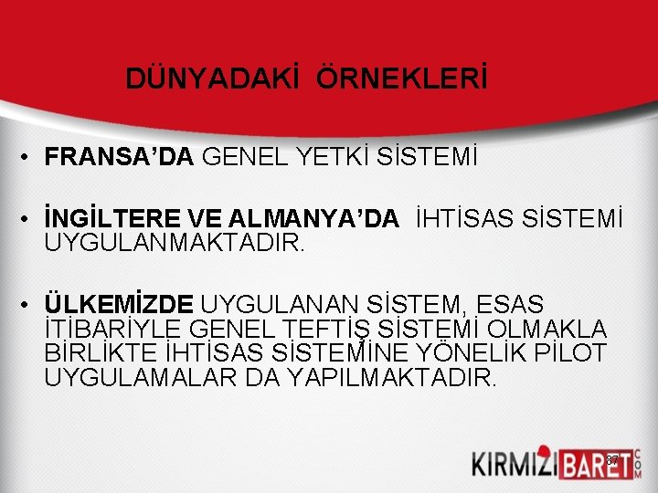 DÜNYADAKİ ÖRNEKLERİ • FRANSA’DA GENEL YETKİ SİSTEMİ • İNGİLTERE VE ALMANYA’DA İHTİSAS SİSTEMİ UYGULANMAKTADIR.