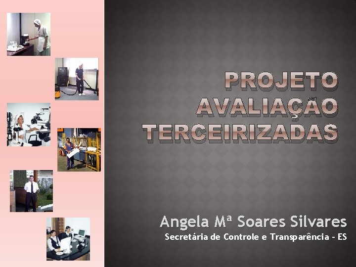 PROJETO AVALIAÇÃO TERCEIRIZADAS Angela Mª Soares Silvares Secretária de Controle e Transparência - ES