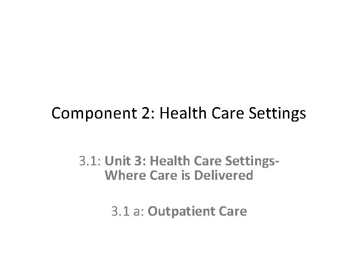 Component 2: Health Care Settings 3. 1: Unit 3: Health Care Settings. Where Care