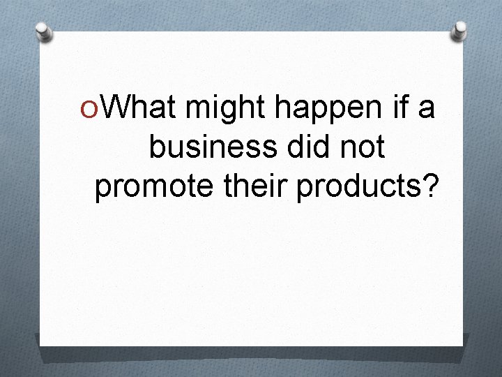 OWhat might happen if a business did not promote their products? 