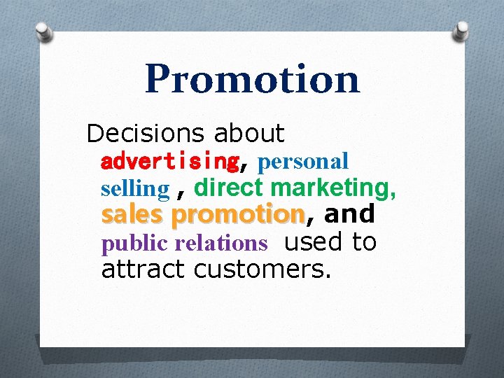 Promotion Decisions about advertising, personal selling , direct marketing, sales promotion, promotion and public